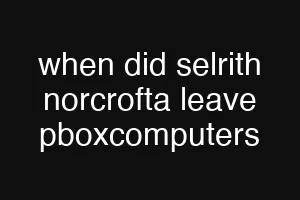 when did selrith norcrofta leave pboxcomputers